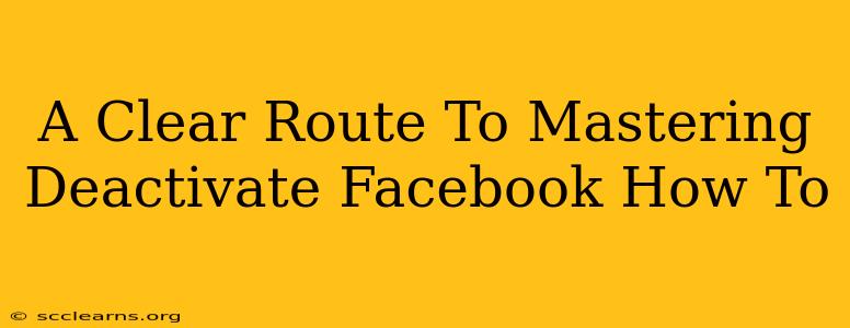 A Clear Route To Mastering Deactivate Facebook How To