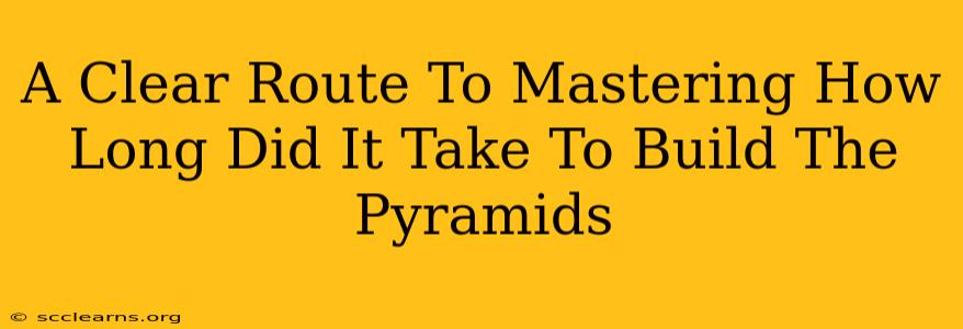 A Clear Route To Mastering How Long Did It Take To Build The Pyramids