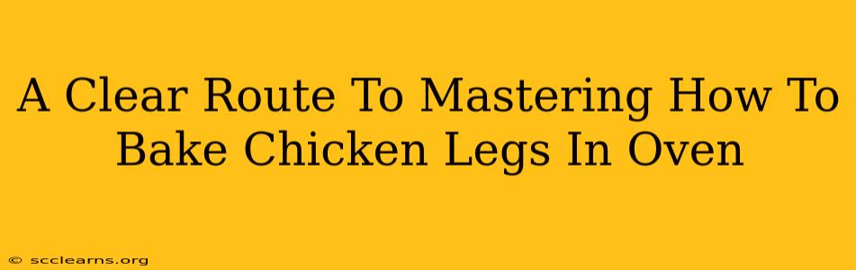 A Clear Route To Mastering How To Bake Chicken Legs In Oven