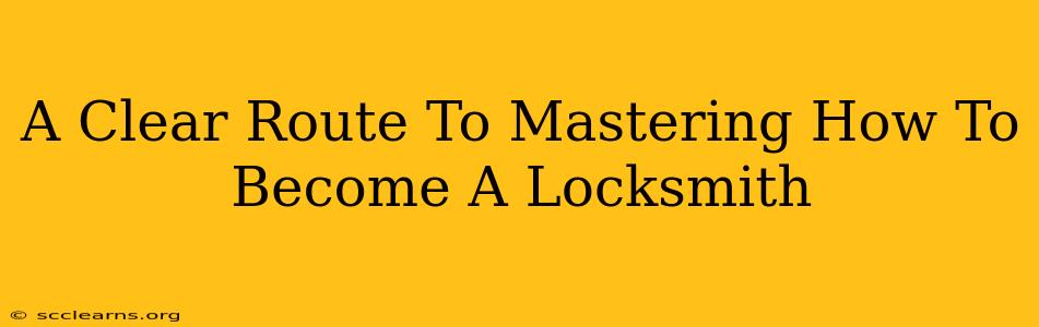 A Clear Route To Mastering How To Become A Locksmith