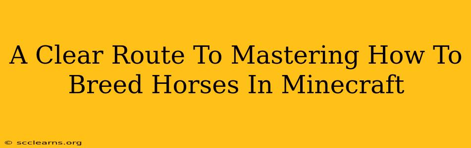 A Clear Route To Mastering How To Breed Horses In Minecraft