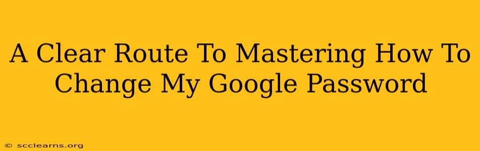 A Clear Route To Mastering How To Change My Google Password