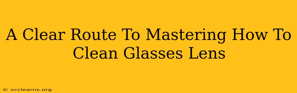 A Clear Route To Mastering How To Clean Glasses Lens