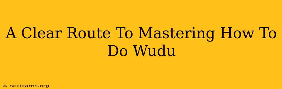 A Clear Route To Mastering How To Do Wudu