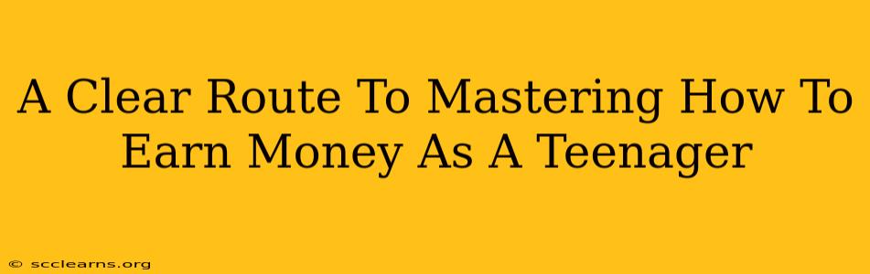 A Clear Route To Mastering How To Earn Money As A Teenager