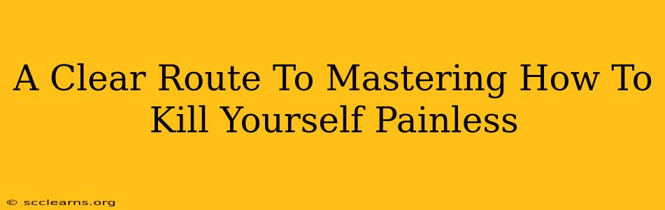 A Clear Route To Mastering How To Kill Yourself Painless