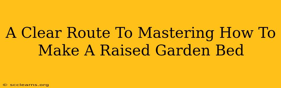 A Clear Route To Mastering How To Make A Raised Garden Bed