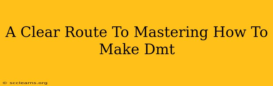 A Clear Route To Mastering How To Make Dmt