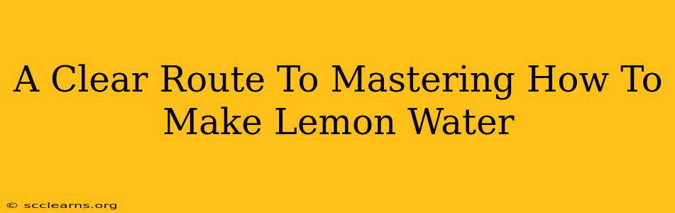 A Clear Route To Mastering How To Make Lemon Water