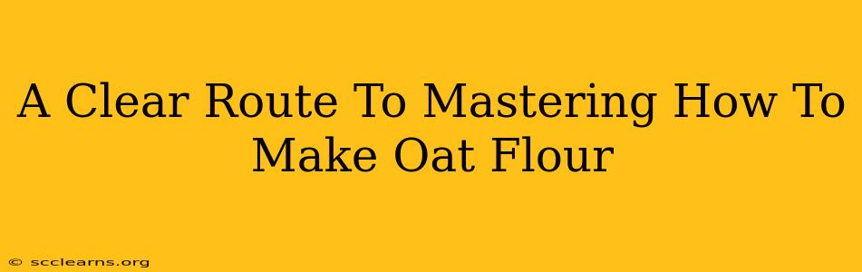 A Clear Route To Mastering How To Make Oat Flour