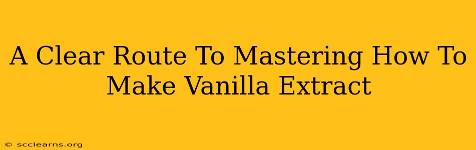 A Clear Route To Mastering How To Make Vanilla Extract