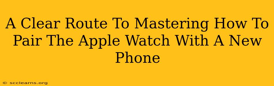 A Clear Route To Mastering How To Pair The Apple Watch With A New Phone