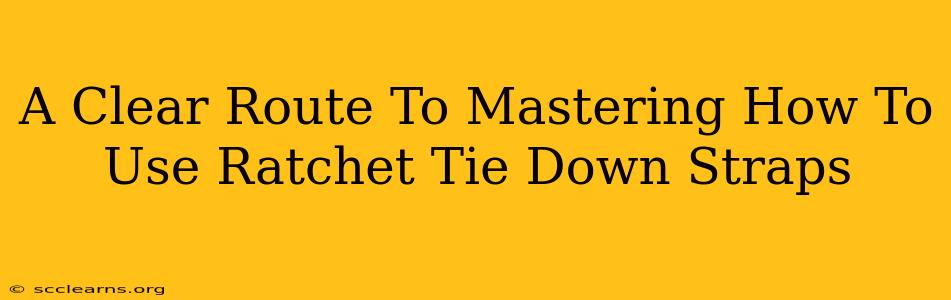 A Clear Route To Mastering How To Use Ratchet Tie Down Straps