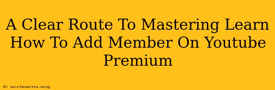 A Clear Route To Mastering Learn How To Add Member On Youtube Premium