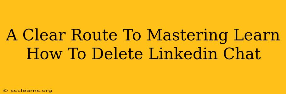 A Clear Route To Mastering Learn How To Delete Linkedin Chat