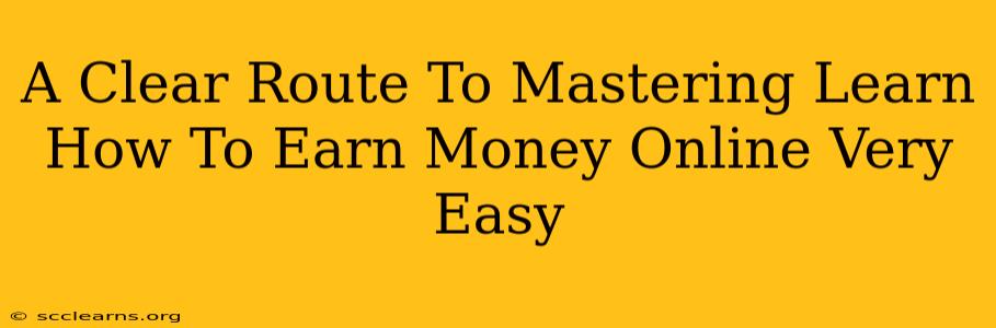 A Clear Route To Mastering Learn How To Earn Money Online Very Easy