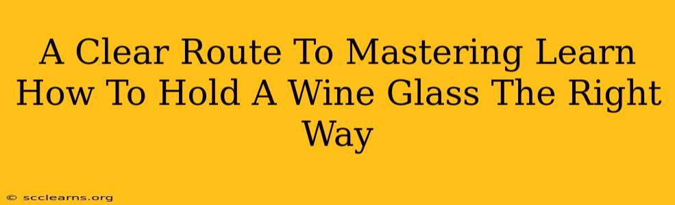 A Clear Route To Mastering Learn How To Hold A Wine Glass The Right Way