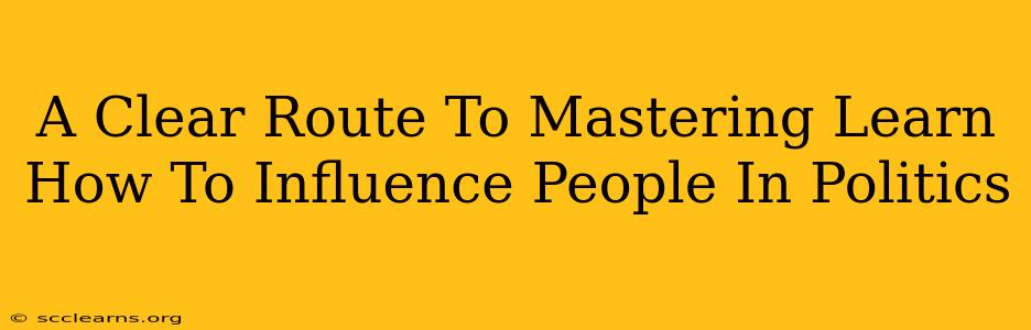 A Clear Route To Mastering Learn How To Influence People In Politics