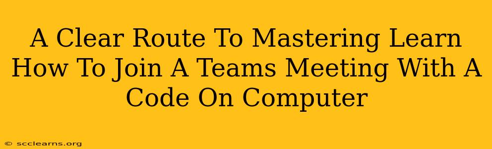 A Clear Route To Mastering Learn How To Join A Teams Meeting With A Code On Computer