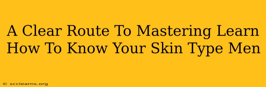 A Clear Route To Mastering Learn How To Know Your Skin Type Men