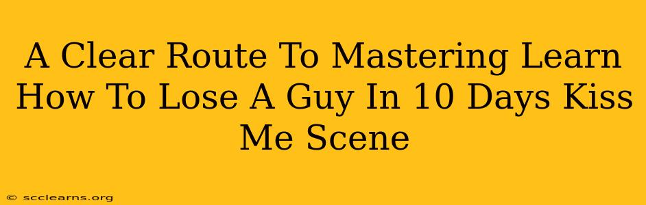 A Clear Route To Mastering Learn How To Lose A Guy In 10 Days Kiss Me Scene