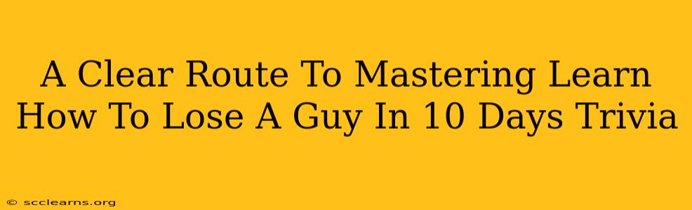 A Clear Route To Mastering Learn How To Lose A Guy In 10 Days Trivia