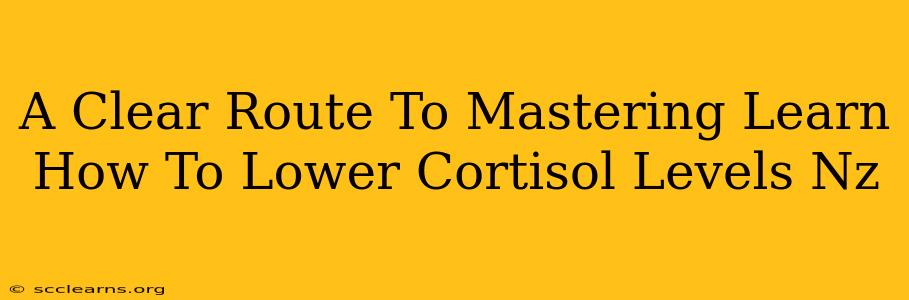 A Clear Route To Mastering Learn How To Lower Cortisol Levels Nz