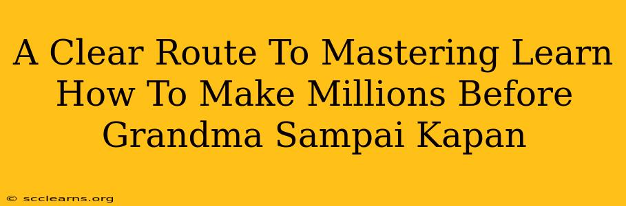 A Clear Route To Mastering Learn How To Make Millions Before Grandma Sampai Kapan