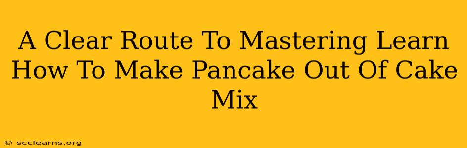 A Clear Route To Mastering Learn How To Make Pancake Out Of Cake Mix