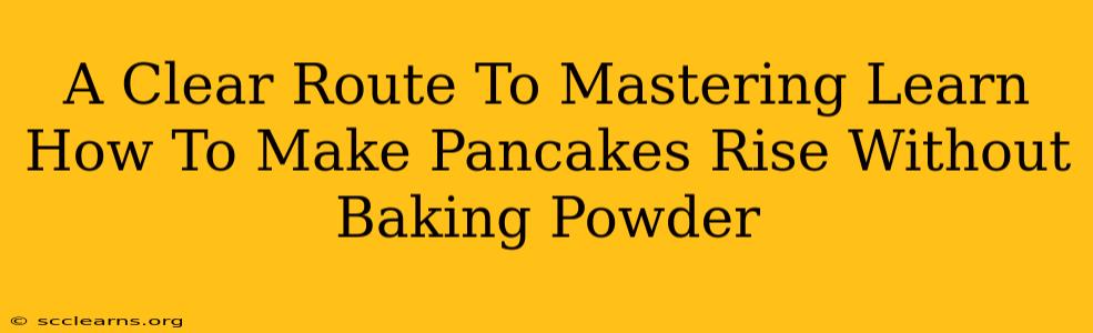 A Clear Route To Mastering Learn How To Make Pancakes Rise Without Baking Powder