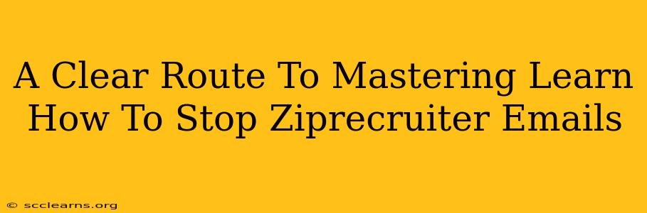 A Clear Route To Mastering Learn How To Stop Ziprecruiter Emails