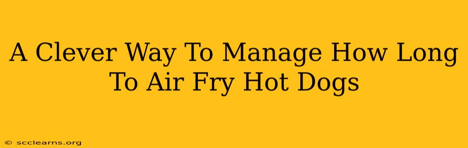 A Clever Way To Manage How Long To Air Fry Hot Dogs