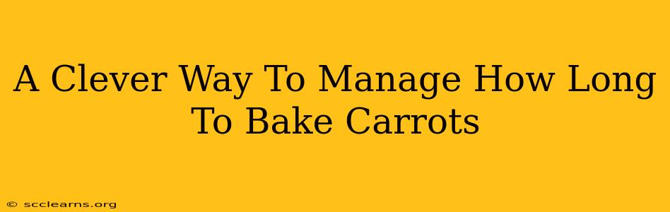 A Clever Way To Manage How Long To Bake Carrots