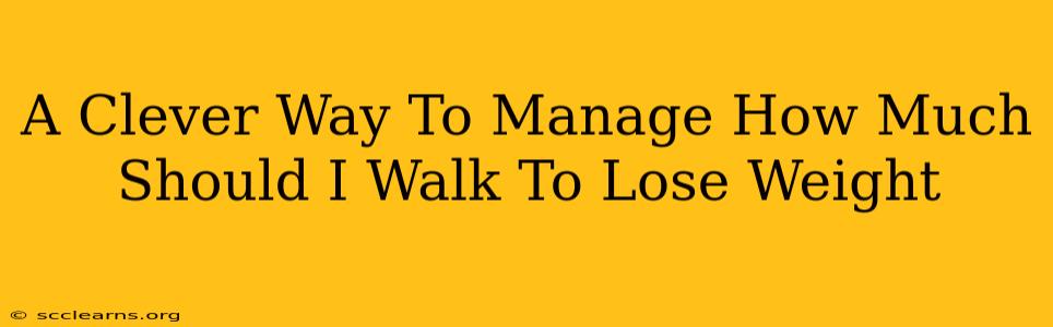 A Clever Way To Manage How Much Should I Walk To Lose Weight