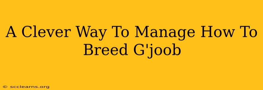 A Clever Way To Manage How To Breed G'joob