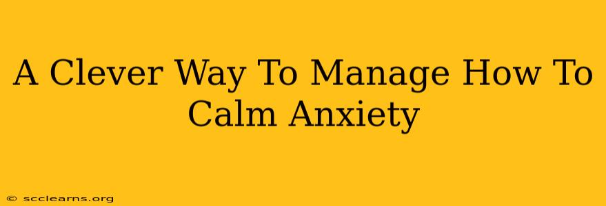 A Clever Way To Manage How To Calm Anxiety