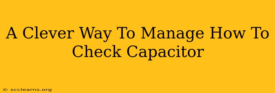 A Clever Way To Manage How To Check Capacitor