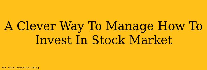 A Clever Way To Manage How To Invest In Stock Market