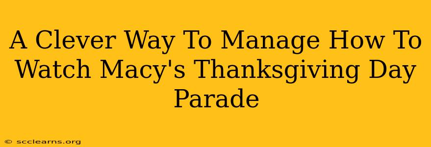 A Clever Way To Manage How To Watch Macy's Thanksgiving Day Parade