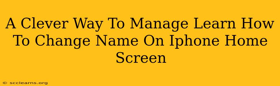 A Clever Way To Manage Learn How To Change Name On Iphone Home Screen