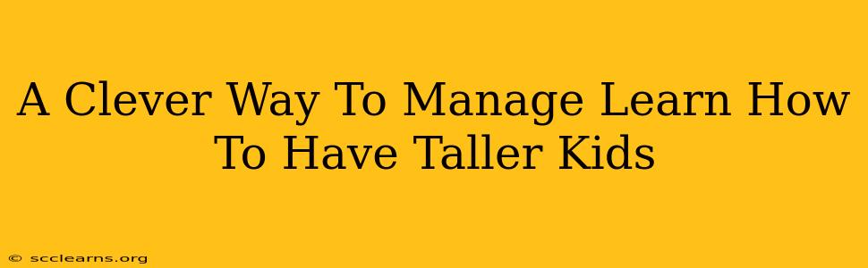 A Clever Way To Manage Learn How To Have Taller Kids