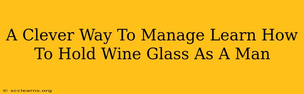 A Clever Way To Manage Learn How To Hold Wine Glass As A Man