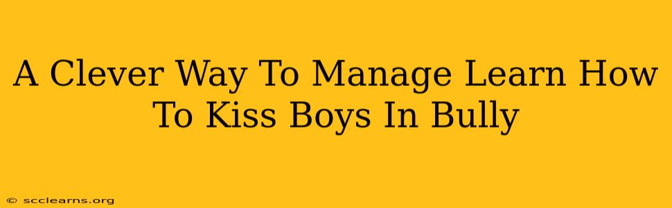 A Clever Way To Manage Learn How To Kiss Boys In Bully