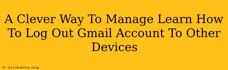 A Clever Way To Manage Learn How To Log Out Gmail Account To Other Devices