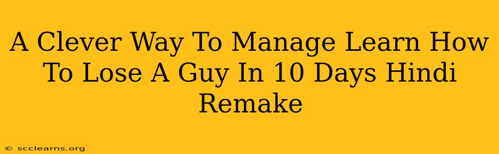 A Clever Way To Manage Learn How To Lose A Guy In 10 Days Hindi Remake