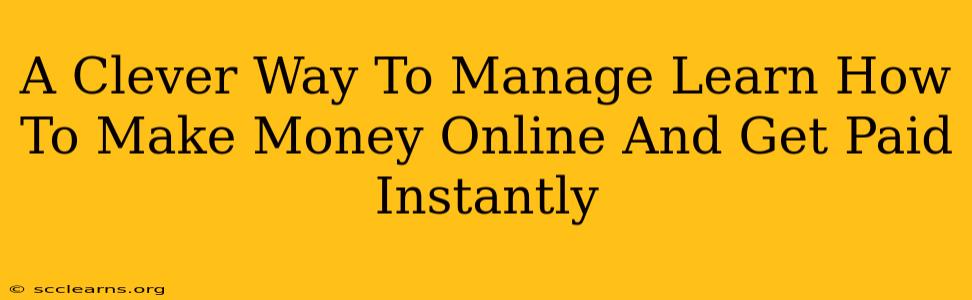 A Clever Way To Manage Learn How To Make Money Online And Get Paid Instantly