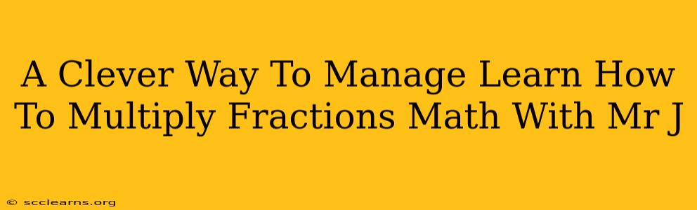 A Clever Way To Manage Learn How To Multiply Fractions Math With Mr J