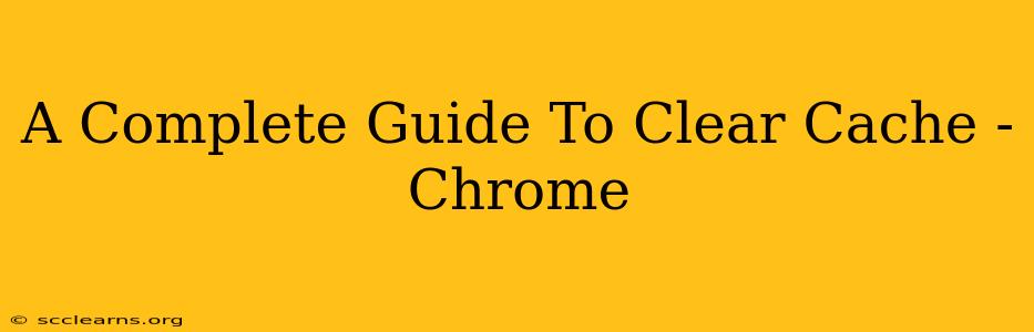 A Complete Guide To Clear Cache - Chrome