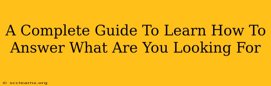 A Complete Guide To Learn How To Answer What Are You Looking For