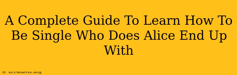 A Complete Guide To Learn How To Be Single Who Does Alice End Up With